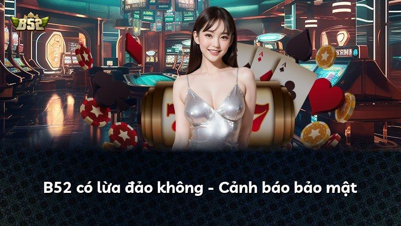 B52 có lừa đảo không - Cảnh báo bảo mật