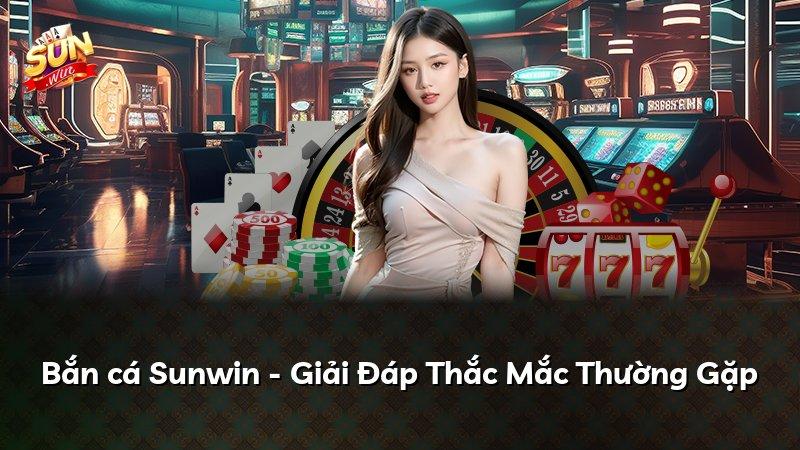 Bắn cá Sunwin - Giải Đáp Thắc Mắc Thường Gặp