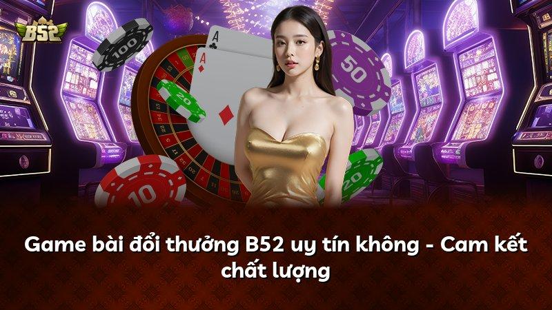 Game bài đổi thưởng B52 uy tín không - Cam kết chất lượng
