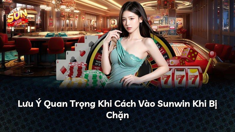 Lưu Ý Quan Trọng Khi Cách Vào Sunwin Khi Bị Chặn