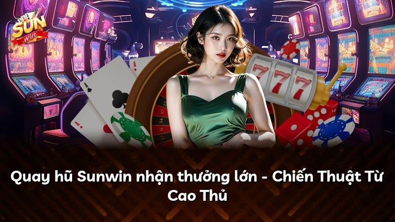 Quay hũ Sunwin nhận thưởng lớn - Chiến Thuật Từ Cao Thủ