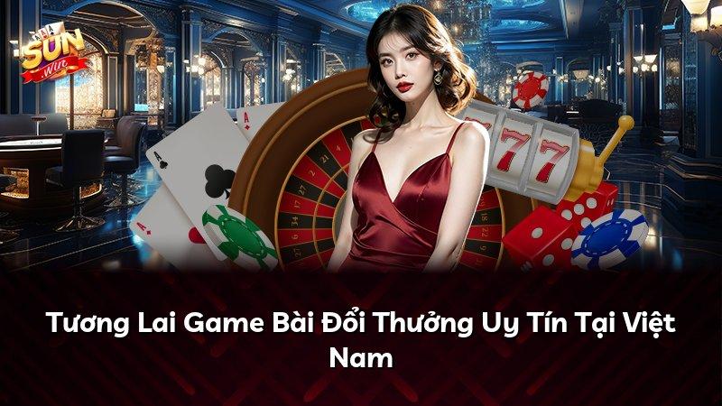 Tương Lai Game Bài Đổi Thưởng Uy Tín Tại Việt Nam